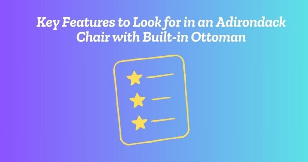 Key Features to Look for in an Adirondack Chair with Built-in Ottoman