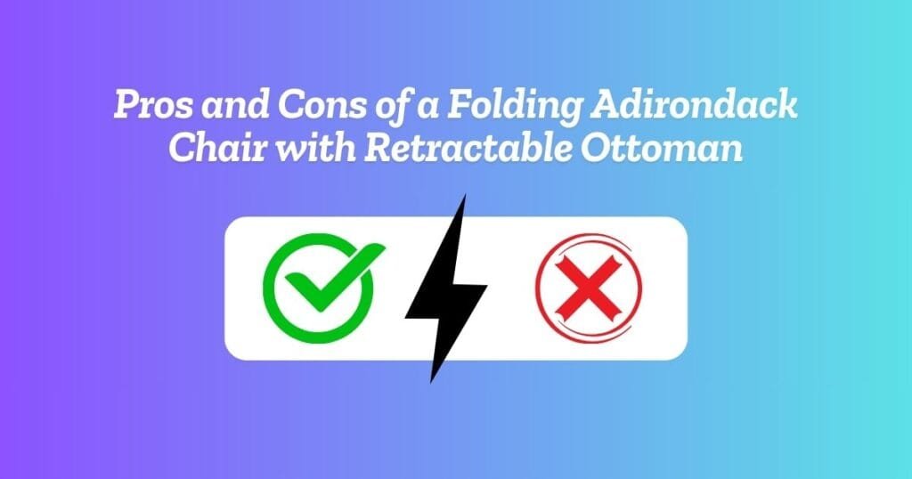 Pros and Cons of a Folding Adirondack Chair with Retractable Ottoman