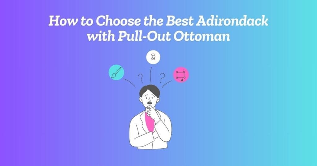 How to Choose the Best Adirondack with Pull-Out Ottoman