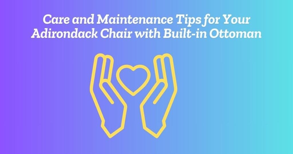 Care and Maintenance Tips for Your Adirondack Chair with Built-in Ottoman