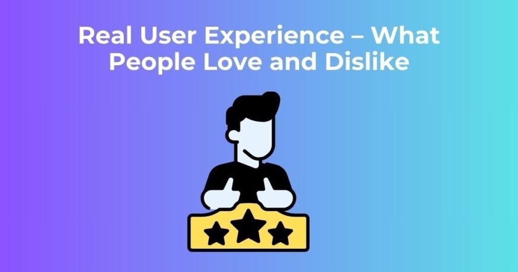 Real User Experience – What People Love and Dislike