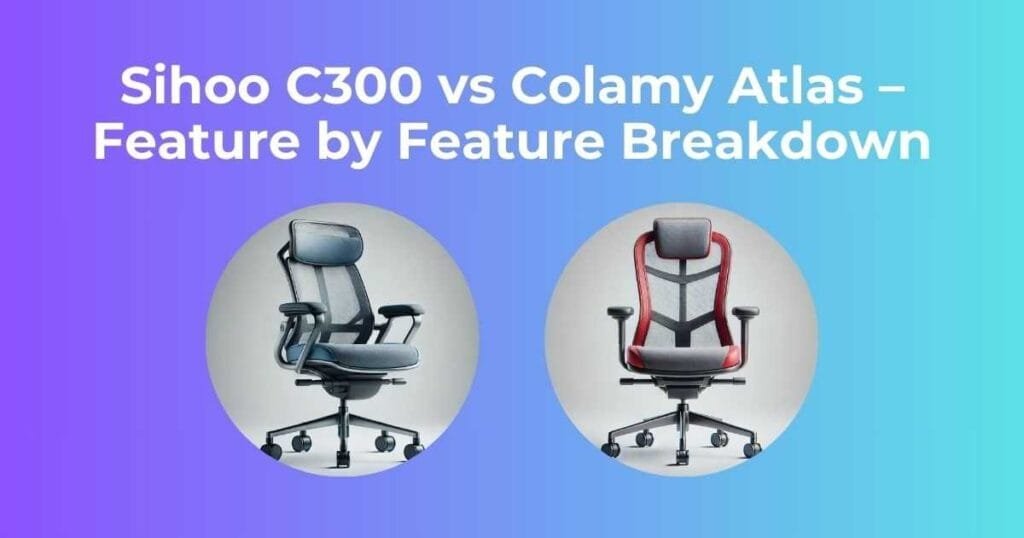 Sihoo C300 vs Colamy Atlas – Feature by Feature Breakdown