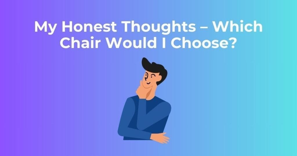 My Honest Thoughts – Which Chair Would I Choose?