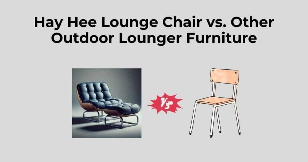 Hay Hee Lounge Chair vs. Other Outdoor Lounger Furniture