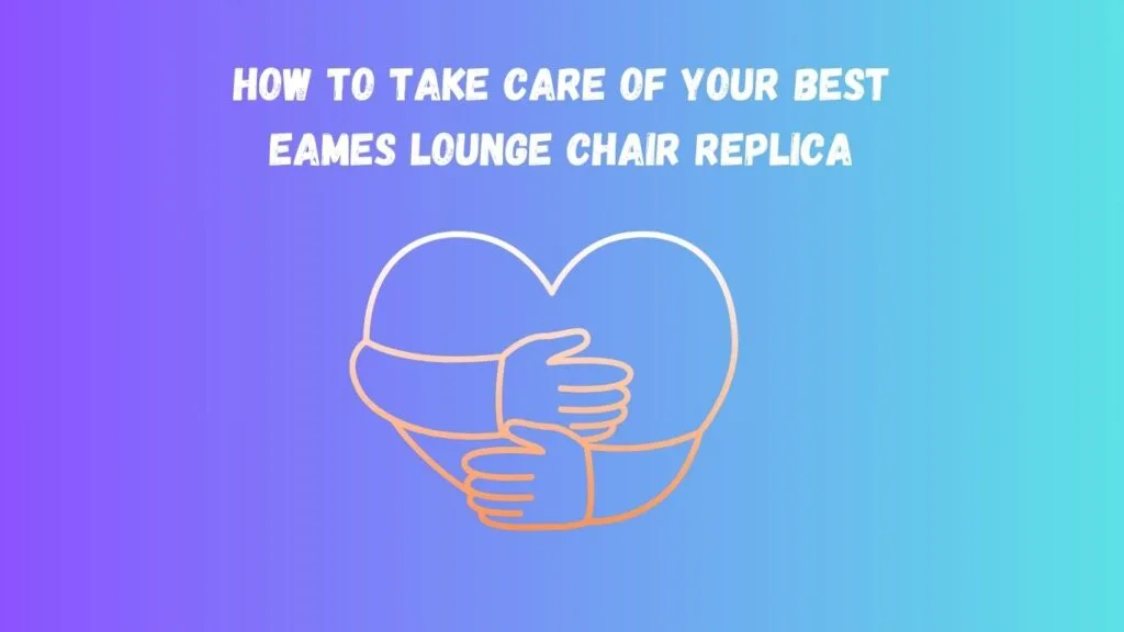 How to Take Care of Your Best Eames Lounge Chair Replica