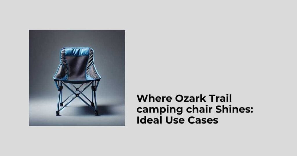 Where Ozark Trail camping chair Shines: Ideal Use Cases