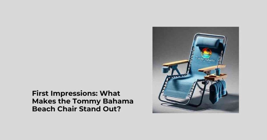 First Impressions: What Makes the Tommy Bahama Beach Chair Stand Out?