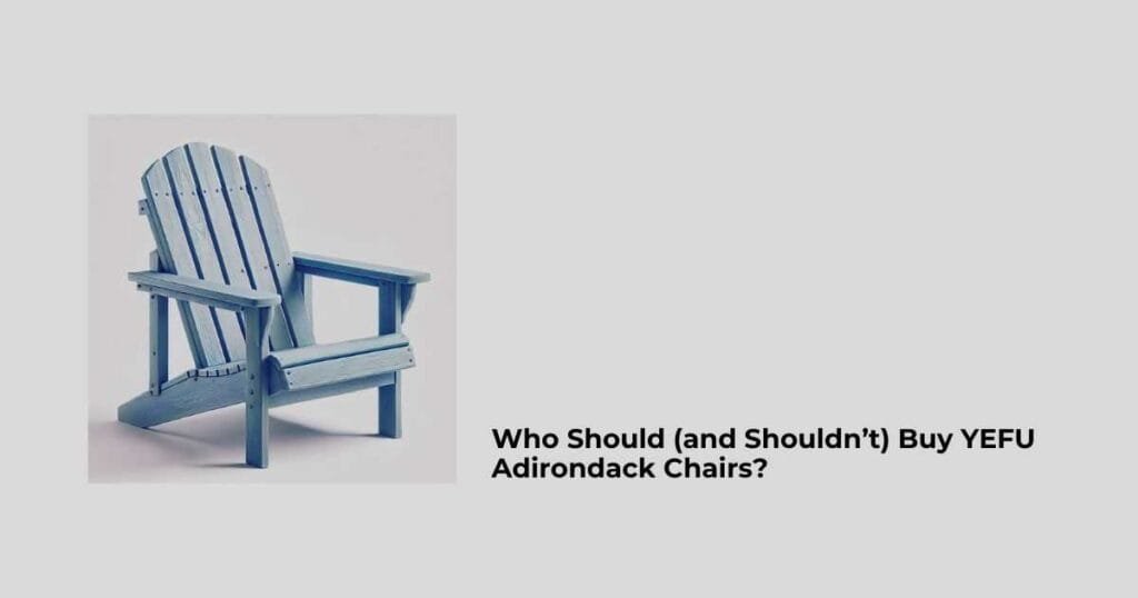 Who Should (and Shouldn’t) Buy YEFU Adirondack Chairs?